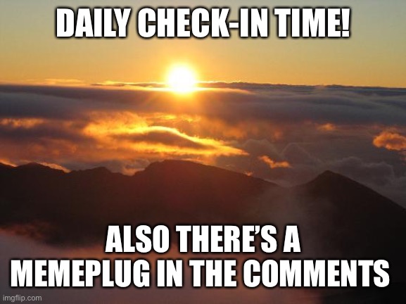 good morning | DAILY CHECK-IN TIME! ALSO THERE’S A MEMEPLUG IN THE COMMENTS | image tagged in good morning | made w/ Imgflip meme maker