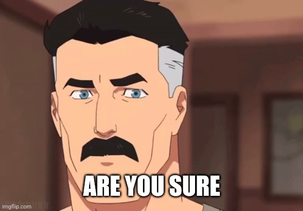 Are you sure omni man | ARE YOU SURE | image tagged in are you sure omni man | made w/ Imgflip meme maker
