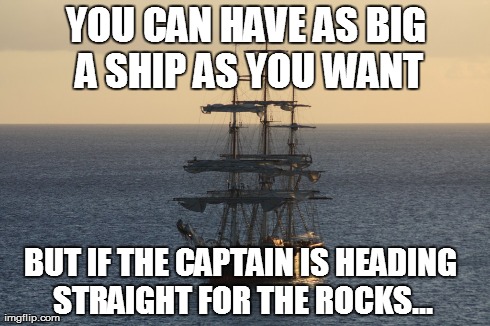 YOU CAN HAVE AS BIG A SHIP AS YOU WANT BUT IF THE CAPTAIN IS HEADING STRAIGHT FOR THE ROCKS... | made w/ Imgflip meme maker