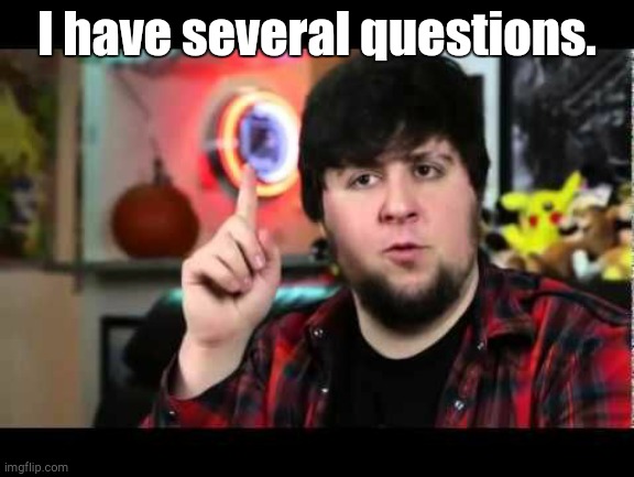 JonTron I have several questions | I have several questions. | image tagged in jontron i have several questions | made w/ Imgflip meme maker