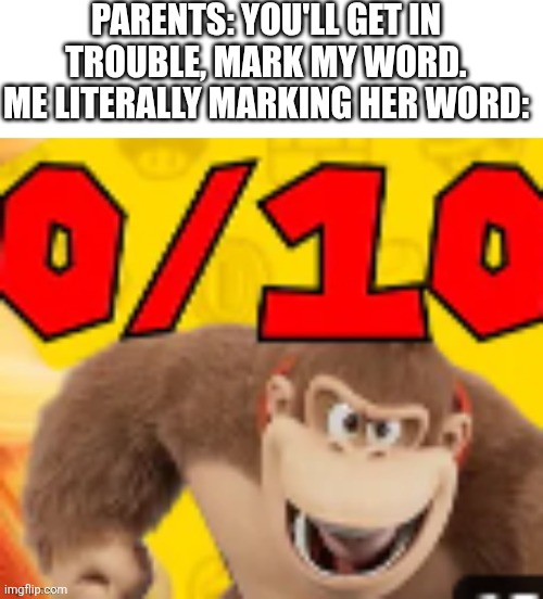 Real | PARENTS: YOU'LL GET IN TROUBLE, MARK MY WORD.
ME LITERALLY MARKING HER WORD: | image tagged in memes,funny,donkey kong,mario,e | made w/ Imgflip meme maker