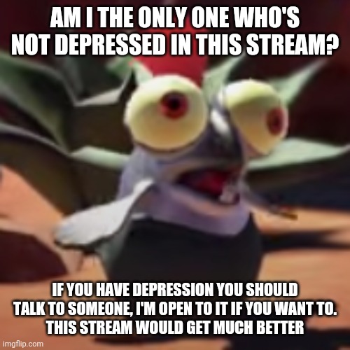 Sans of topic | AM I THE ONLY ONE WHO'S NOT DEPRESSED IN THIS STREAM? IF YOU HAVE DEPRESSION YOU SHOULD TALK TO SOMEONE, I'M OPEN TO IT IF YOU WANT TO.
THIS STREAM WOULD GET MUCH BETTER | image tagged in splatoon 3 smallfry salmonoid buddy | made w/ Imgflip meme maker