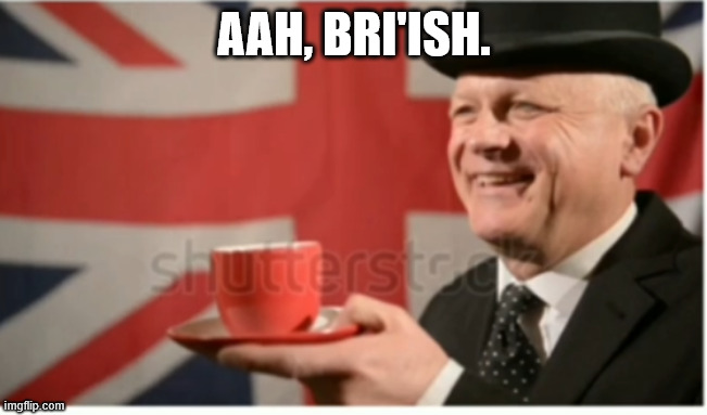 British man drinking tea | AAH, BRI'ISH. | image tagged in british man drinking tea | made w/ Imgflip meme maker