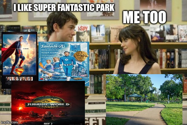 2025 July movies | I LIKE SUPER FANTASTIC PARK; ME TOO | image tagged in i like music 500 days of summer,memes,funny,movies,pop culture | made w/ Imgflip meme maker