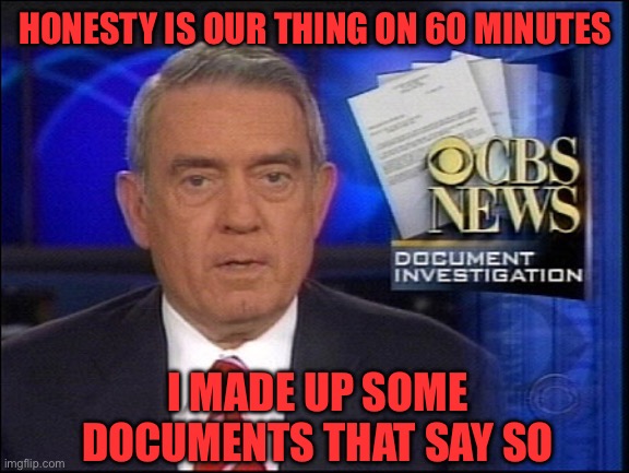 Dan Rather CBS | HONESTY IS OUR THING ON 60 MINUTES I MADE UP SOME DOCUMENTS THAT SAY SO | image tagged in dan rather cbs | made w/ Imgflip meme maker