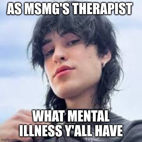 Jake webber | AS MSMG'S THERAPIST; WHAT MENTAL ILLNESS Y'ALL HAVE | image tagged in jake webber | made w/ Imgflip meme maker