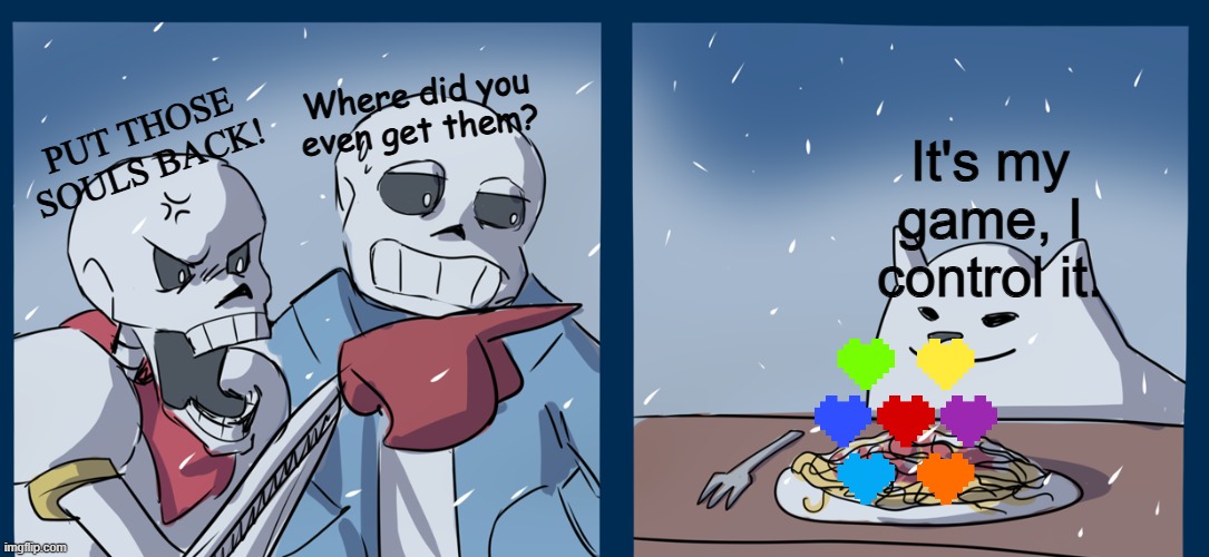 papyrus yelling at toby fox | Where did you even get them? It's my game, I control it. PUT THOSE SOULS BACK! | image tagged in papyrus yelling at toby fox | made w/ Imgflip meme maker