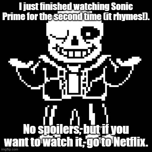 I just got back from a 3-hour (or so) bingewatch. (S2? -MC941) | I just finished watching Sonic Prime for the second time (it rhymes!). No spoilers, but if you want to watch it, go to Netflix. | image tagged in sans of topic,sonic prime | made w/ Imgflip meme maker