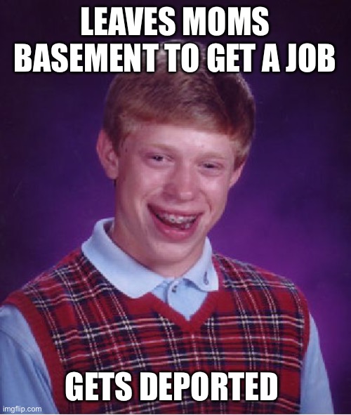 Bad Luck | LEAVES MOMS BASEMENT TO GET A JOB; GETS DEPORTED | image tagged in memes,bad luck brian,leaves,moms,basement | made w/ Imgflip meme maker