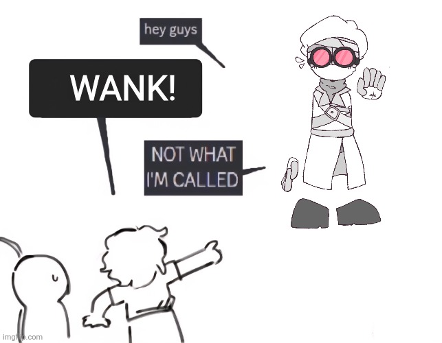 not what im called | WANK! | image tagged in not what im called | made w/ Imgflip meme maker