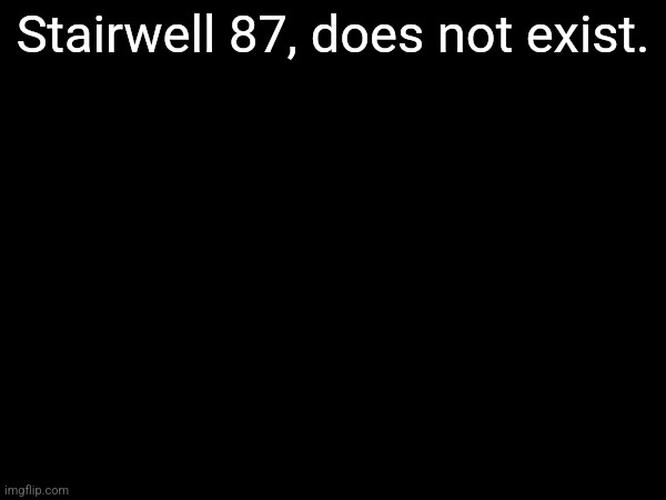 Stairwell 87, does not exist. | made w/ Imgflip meme maker