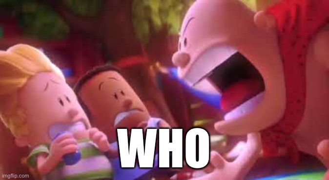 Captain Underpants Scream | WHO | image tagged in captain underpants scream | made w/ Imgflip meme maker