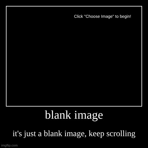 Blank image | blank image | it's just a blank image, keep scrolling | image tagged in funny,demotivationals | made w/ Imgflip demotivational maker