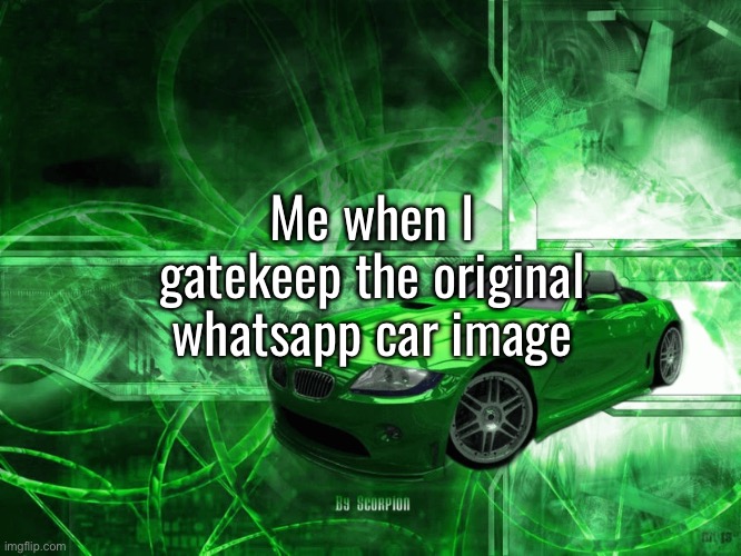 Me when I gatekeep the original whatsapp car image | made w/ Imgflip meme maker