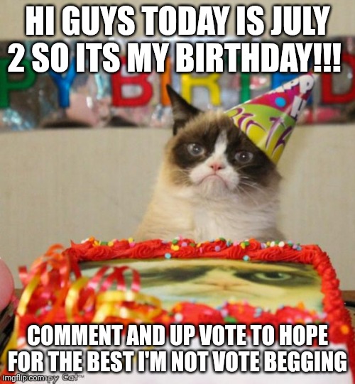 Today's my birthday | HI GUYS TODAY IS JULY 2 SO ITS MY BIRTHDAY!!! COMMENT AND UP VOTE TO HOPE FOR THE BEST I'M NOT VOTE BEGGING | image tagged in memes,grumpy cat birthday,grumpy cat | made w/ Imgflip meme maker