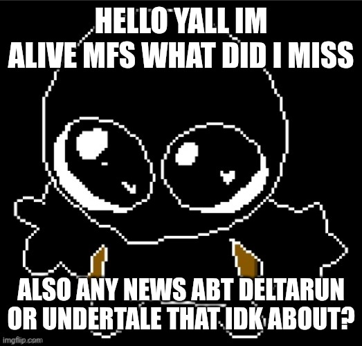 How are yall | HELLO YALL IM ALIVE MFS WHAT DID I MISS; ALSO ANY NEWS ABT DELTARUN OR UNDERTALE THAT IDK ABOUT? | image tagged in zero goober | made w/ Imgflip meme maker