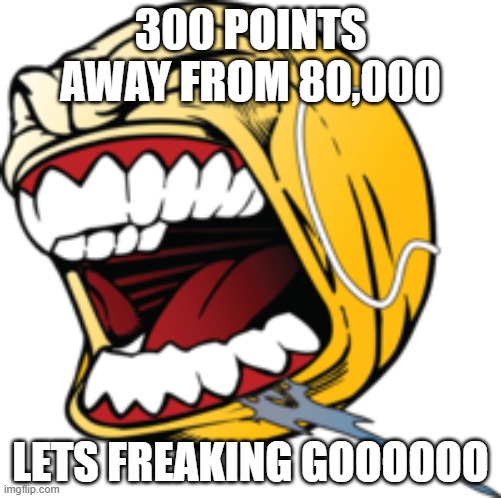 LETS GOO | 300 POINTS AWAY FROM 80,000; LETS FREAKING GOOOOOO | image tagged in lets goo | made w/ Imgflip meme maker