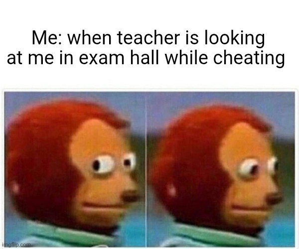 Monkey Puppet | Me: when teacher is looking at me in exam hall while cheating | image tagged in memes,monkey puppet | made w/ Imgflip meme maker