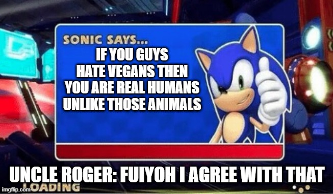 vegan hate | IF YOU GUYS HATE VEGANS THEN YOU ARE REAL HUMANS UNLIKE THOSE ANIMALS; UNCLE ROGER: FUIYOH I AGREE WITH THAT | image tagged in sonic says | made w/ Imgflip meme maker