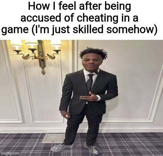 How I feel after being accused of cheating in a game (I'm just skilled somehow) | made w/ Imgflip meme maker