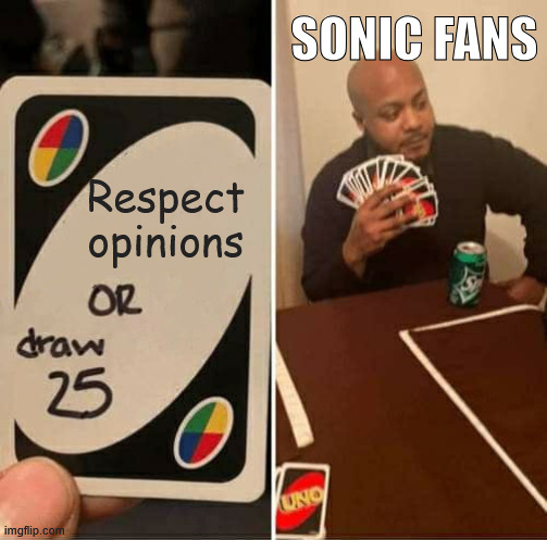 Why have we stooped this low? | SONIC FANS; Respect opinions | image tagged in memes,uno draw 25 cards | made w/ Imgflip meme maker