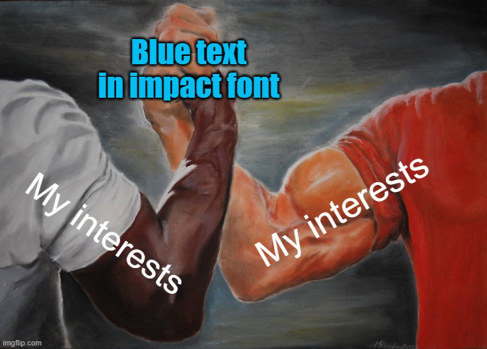 I'm just like that | Blue text in impact font; My interests; My interests | image tagged in memes,epic handshake | made w/ Imgflip meme maker