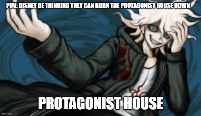 facts | POV: DISNEY BE THINKING THEY CAN BURN THE PROTAGONIST HOUSE DOWN; PROTAGONIST HOUSE | image tagged in insane nagito | made w/ Imgflip meme maker
