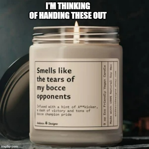 My candle smells like the tears of my opponents.  - funny - | I'M THINKING OF HANDING THESE OUT | image tagged in sports,bocce,funny,ball,humor,hat | made w/ Imgflip meme maker