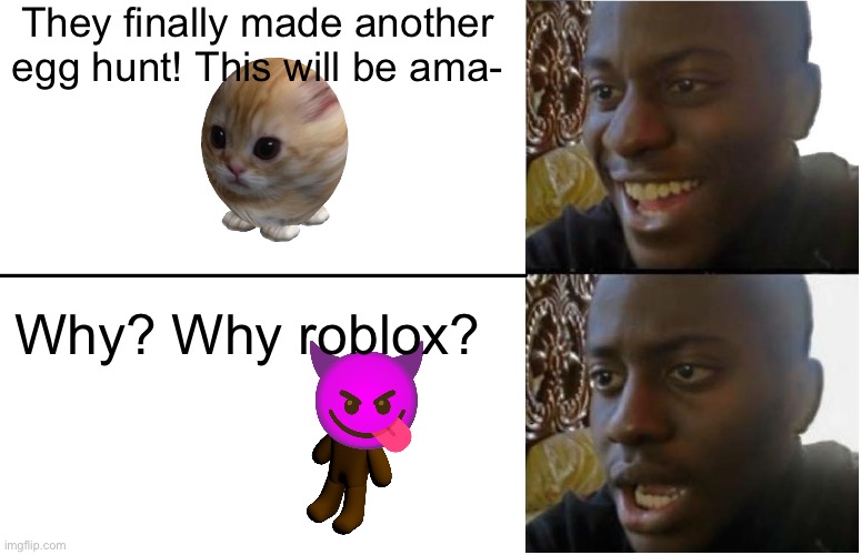 The hatch in a eggshell | They finally made another egg hunt! This will be ama-; Why? Why roblox? | image tagged in disappointed black guy | made w/ Imgflip meme maker