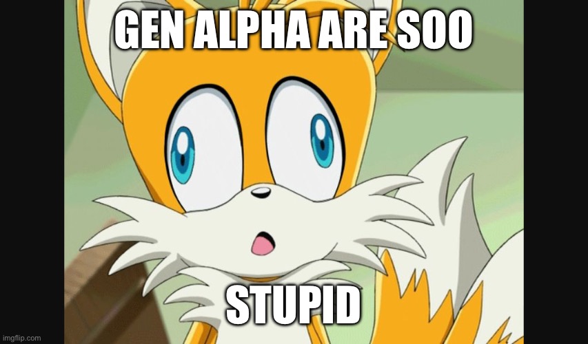 GEN ALPHA ARE SOO STUPID | image tagged in sonic- derp tails | made w/ Imgflip meme maker