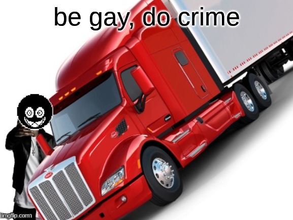 woe truck be upon ye | be gay, do crime | image tagged in woe truck be upon ye | made w/ Imgflip meme maker