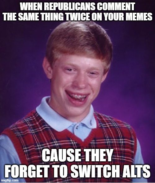 No joke, two different people commented the same thing twice | WHEN REPUBLICANS COMMENT THE SAME THING TWICE ON YOUR MEMES; CAUSE THEY FORGET TO SWITCH ALTS | image tagged in memes,bad luck brian | made w/ Imgflip meme maker