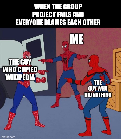 Spider Man Triple | WHEN THE GROUP PROJECT FAILS AND EVERYONE BLAMES EACH OTHER; ME; THE GUY WHO COPIED WIKIPEDIA; THE GUY WHO DID NOTHING | image tagged in spider man triple,fun,funny memes | made w/ Imgflip meme maker