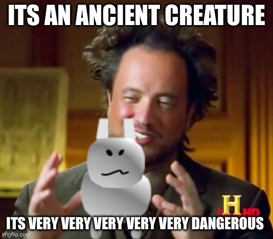 Bro. It’s just a gubby. | ITS AN ANCIENT CREATURE; ITS VERY VERY VERY VERY VERY DANGEROUS | image tagged in memes,ancient aliens | made w/ Imgflip meme maker