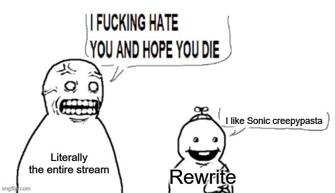 I HATE YOU AND HOPE YOU DIE | I like Sonic creepypasta; Literally the entire stream; Rewrite | image tagged in i hate you and hope you die | made w/ Imgflip meme maker