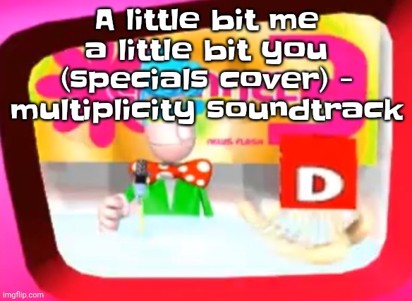 I FUCKING LOVE MULTIPLICITY | A little bit me a little bit you (specials cover) - multiplicity soundtrack | image tagged in skedaddle | made w/ Imgflip meme maker