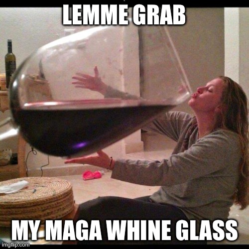 Wine Drinker | LEMME GRAB; MY MAGA WHINE GLASS | image tagged in wine drinker | made w/ Imgflip meme maker