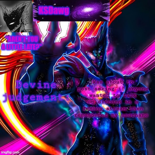 The cosmic garou temp | Was about to post asking if anyone wanted to talk on discord in a femboy stream then remembered my username | image tagged in the cosmic garou temp | made w/ Imgflip meme maker