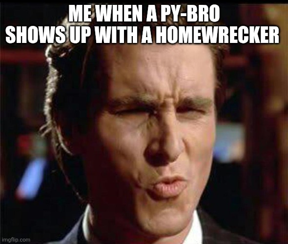 Christian Bale Ooh | ME WHEN A PY-BRO SHOWS UP WITH A HOMEWRECKER | image tagged in christian bale ooh | made w/ Imgflip meme maker