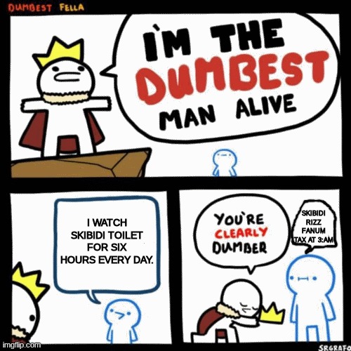 P.O.V. brainrot be like | I WATCH SKIBIDI TOILET FOR SIX HOURS EVERY DAY. SKIBIDI RIZZ FANUM TAX AT 3:AM | image tagged in i'm the dumbest man alive | made w/ Imgflip meme maker