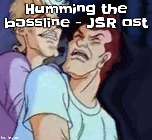 NutBusters | Humming the bassline - JSR ost | image tagged in nutbusters | made w/ Imgflip meme maker