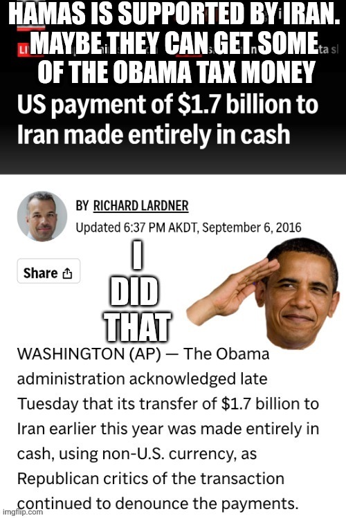 HAMAS IS SUPPORTED BY IRAN.
MAYBE THEY CAN GET SOME
 OF THE OBAMA TAX MONEY | made w/ Imgflip meme maker