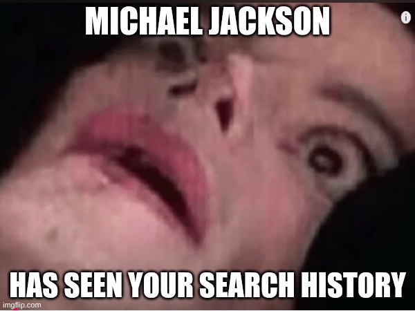 Michael jackson | MICHAEL JACKSON; HAS SEEN YOUR SEARCH HISTORY | image tagged in meme | made w/ Imgflip meme maker