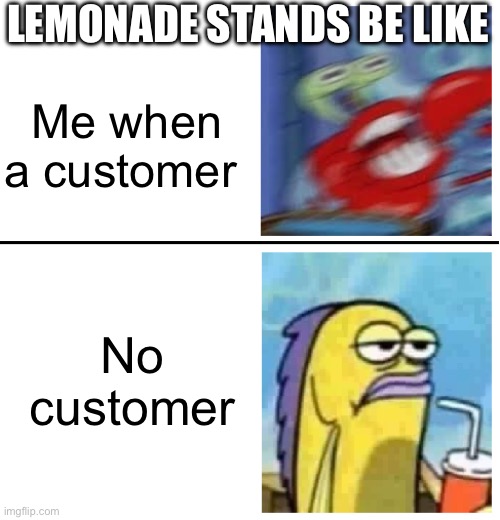 Lemonade Stand be like | LEMONADE STANDS BE LIKE; Me when a customer; No customer | image tagged in excited vs bored | made w/ Imgflip meme maker
