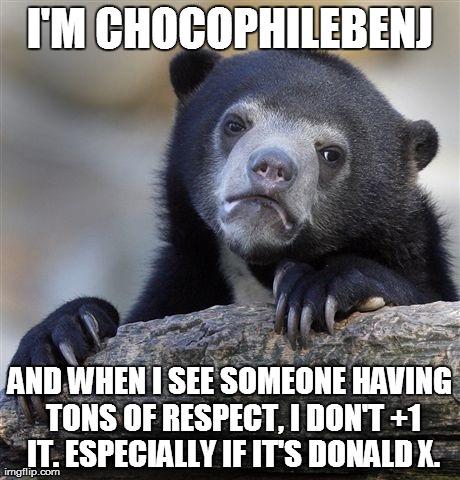 Confession Bear Meme | I'M CHOCOPHILEBENJ AND WHEN I SEE SOMEONE HAVING TONS OF RESPECT, I DON'T +1 IT. ESPECIALLY IF IT'S DONALD X. | image tagged in memes,confession bear | made w/ Imgflip meme maker