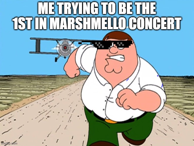 Peter Griffin running away | ME TRYING TO BE THE 1ST IN MARSHMELLO CONCERT | image tagged in peter griffin running away | made w/ Imgflip meme maker