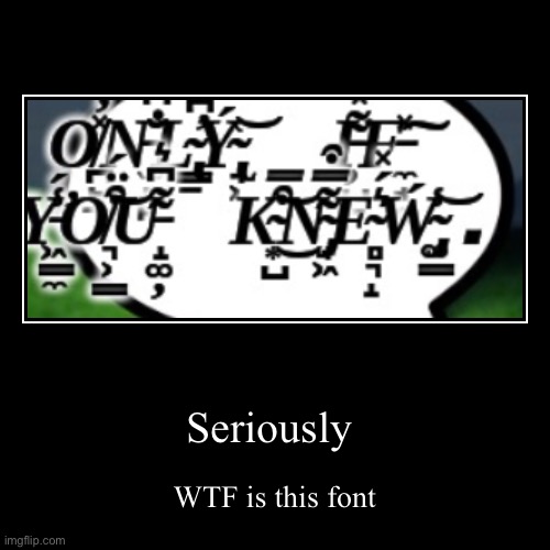 I need to know | Seriously | WTF is this font | image tagged in funny,demotivationals | made w/ Imgflip demotivational maker