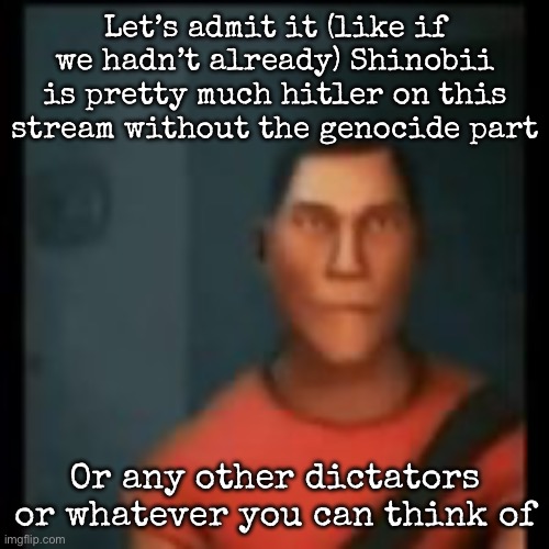 Disappointed Scout | Let’s admit it (like if we hadn’t already) Shinobii is pretty much hitler on this stream without the genocide part; Or any other dictators or whatever you can think of | image tagged in disappointed scout,msmg | made w/ Imgflip meme maker