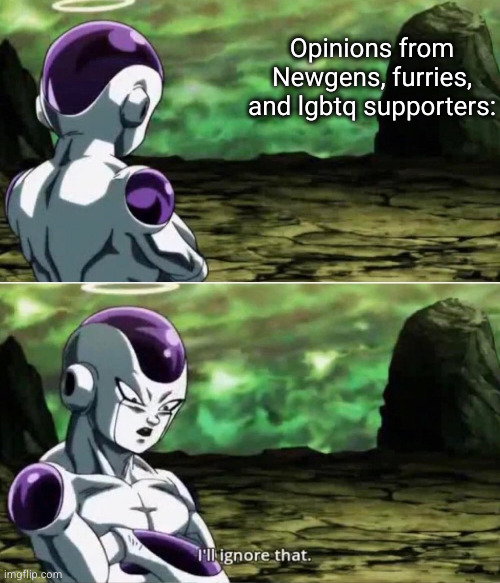they all dumbasses bru | Opinions from Newgens, furries, and lgbtq supporters: | image tagged in i'll ignore that,funny,stupid people | made w/ Imgflip meme maker
