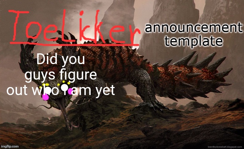 toelicker43 announcement template | Did you guys figure out who i am yet | image tagged in toelicker43 announcement template | made w/ Imgflip meme maker